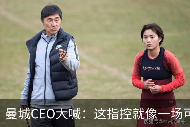曼城CEO大喊：这指控就像一场可笑的谎言